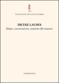 Dicere laudes. Elogio, comunicazione, creazione del consenso. Atti del Convegno internazionale - Librerie.coop