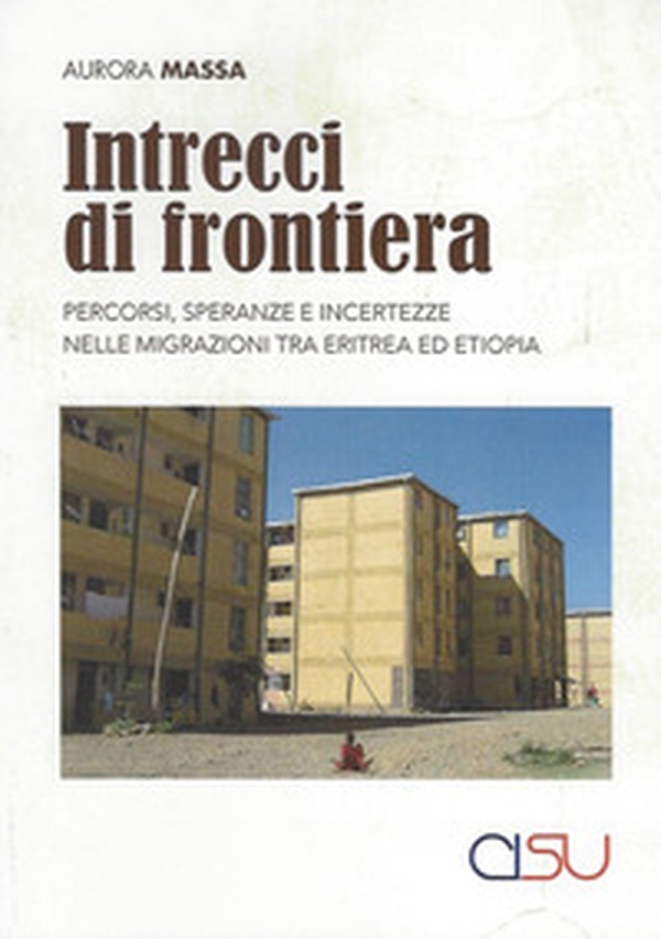 Intrecci di frontiera. Percorsi, speranza e incertezze nelle migrazioni tra Eritrea ed Etiopia - Librerie.coop Intrecci di frontiera. Percorsi, speranza e incertezze nelle migrazioni tra Eritrea ed Etiopia - Librerie.coop