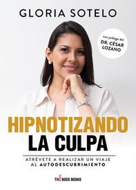 Hipnotizando la culpa. Atrévete a realizar un viaje al autodescubrimiento - Librerie.coop