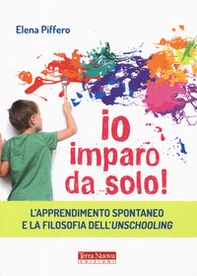 Io imparo da solo! L'apprendimento spontaneo e la filosofia dell'unschooling - Librerie.coop Io imparo da solo! L'apprendimento spontaneo e la filosofia dell'unschooling - Librerie.coop