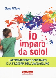 Io imparo da solo! L'apprendimento spontaneo e la filosofia dell'unschooling - Librerie.coop