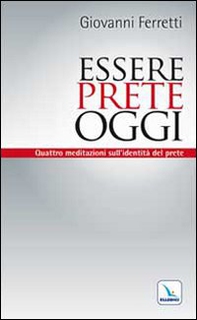 Essere prete oggi. Quattro meditazioni sull'identità del prete - Librerie.coop