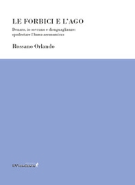 Le forbici e l'ago. Denaro, io sovrano e disuguaglianze: spodestare l'homo oeconomicus - Librerie.coop