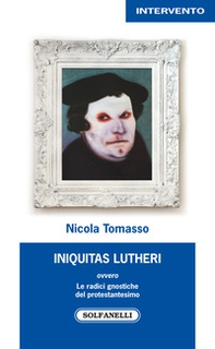 «Iniquitas Lutheri» ovvero Le radici gnostiche del protestantesimo - Librerie.coop «Iniquitas Lutheri» ovvero Le radici gnostiche del protestantesimo - Librerie.coop
