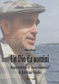 Un Dio da uomini. Ripercorrendo il «nudo cammino» di Amilcare Giudici - Librerie.coop