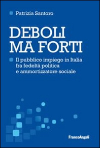 Deboli ma forti. Il pubblico impiego in Italia tra fedeltà politica e ammortizzatore sociale - Librerie.coop