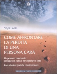 Come affrontare la perdita di una persona cara. Un percorso emozionale consapevole e attivo per elaborare il lutto - Librerie.coop