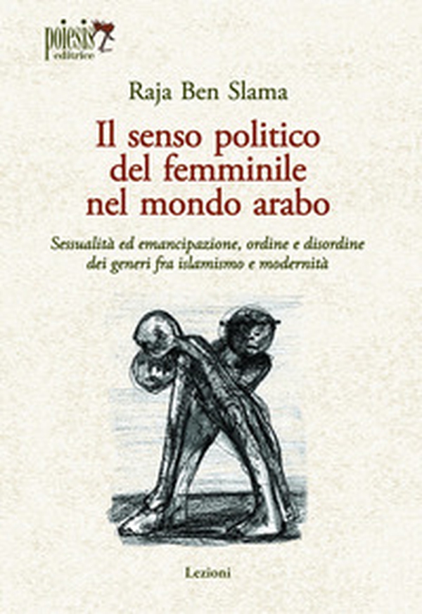 Il senso politico del femminile nel mondo arabo. Sessualità ed emancipazione, ordine e disordine dei generi fra islamismo e modernità - Librerie.coop