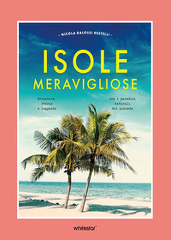 Isole meravigliose. Avventure, leggende e misteri tra i paradisi naturali del pianeta - Librerie.coop
