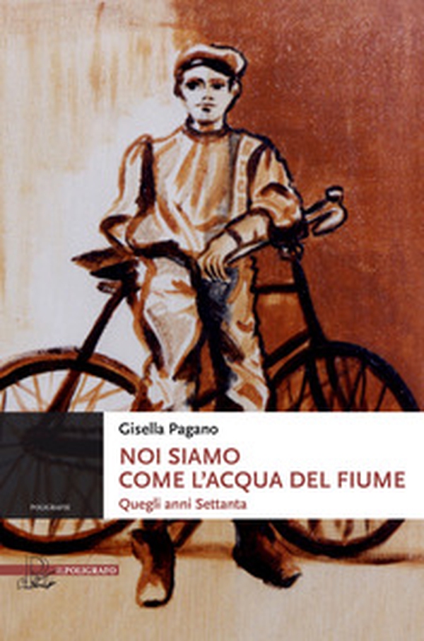 Noi siamo come l'acqua del fiume. Quegli anni Settanta - Librerie.coop Noi siamo come l'acqua del fiume. Quegli anni Settanta - Librerie.coop