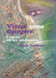 Vivere come dipingere: i segreti dell'ars combinatoria - Librerie.coop