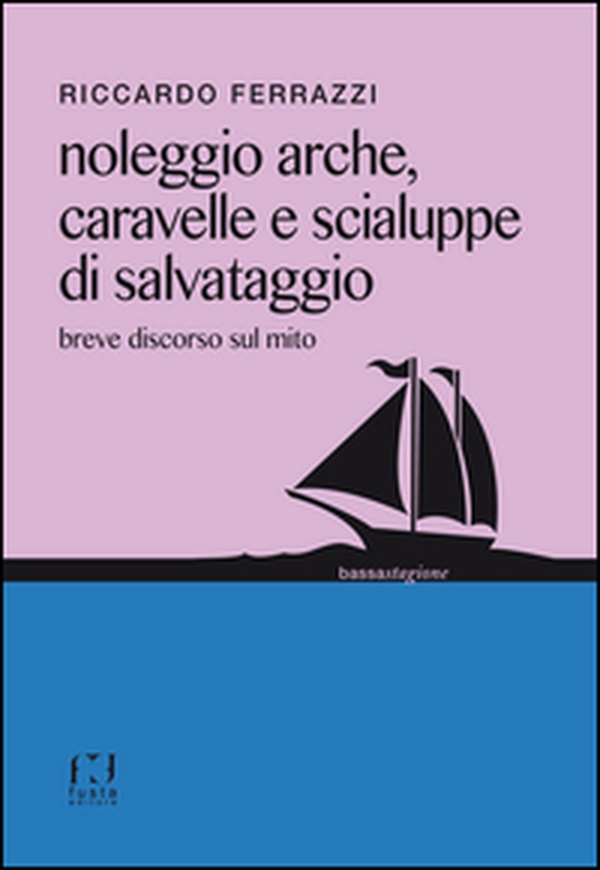 Noleggio arche, caravelle e scialuppe di salvataggio. Breve discorso sul mito - Librerie.coop Noleggio arche, caravelle e scialuppe di salvataggio. Breve discorso sul mito - Librerie.coop