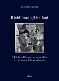 Riabilitare gli italiani. Politiche dell'assistenza post-bellica e costruzione della cittadinanza - Librerie.coop