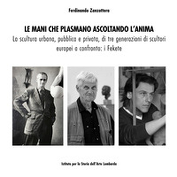Le mani che plasmano ascoltando l'anima. La scultura urbana, pubblica e privata, di tre generazioni di scultori europei a confronto: i Fekete - Librerie.coop Le mani che plasmano ascoltando l'anima. La scultura urbana, pubblica e privata, di tre generazioni di scultori europei a confronto: i Fekete - Librerie.coop