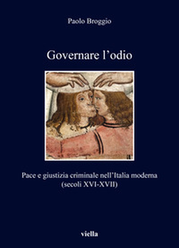 Governare l'odio. Pace e giustizia criminale nell'Italia moderna (secoli XVI-XVII) - Librerie.coop Governare l'odio. Pace e giustizia criminale nell'Italia moderna (secoli XVI-XVII) - Librerie.coop