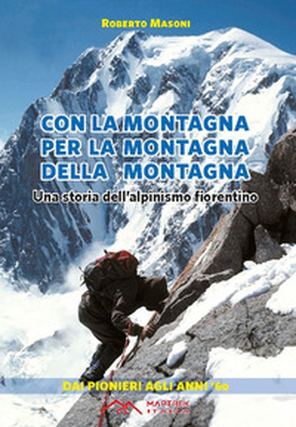 Con la montagna per la montagna della montagna. Una storia dell'alpinismo fiorentino - Librerie.coop Con la montagna per la montagna della montagna. Una storia dell'alpinismo fiorentino - Librerie.coop
