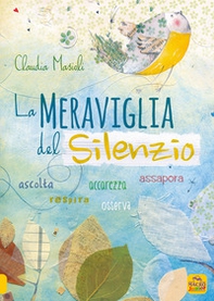 La meraviglia del silenzio. Ascolta-Respira-Assapora-Accarezza - Librerie.coop