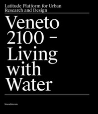 Veneto 2100. Living with water. Latitude platform for urban research and design - Librerie.coop