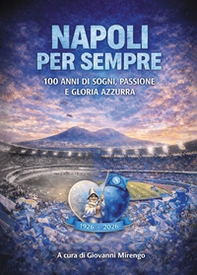 Napoli per sempre. 100 anni di sogni, passione e gloria azzurra - Librerie.coop