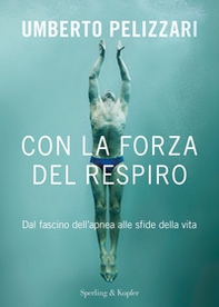 Con la forza del respiro. Dal fascino dell'apnea alle sfide della vita - Librerie.coop