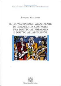 Il «consumatore» acquirente di immobili da costruire fra diritto al risparmio e diritto all'abitazione - Librerie.coop