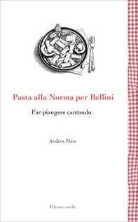Pasta alla Norma per Bellini. Far piangere cantando - Librerie.coop Pasta alla Norma per Bellini. Far piangere cantando - Librerie.coop
