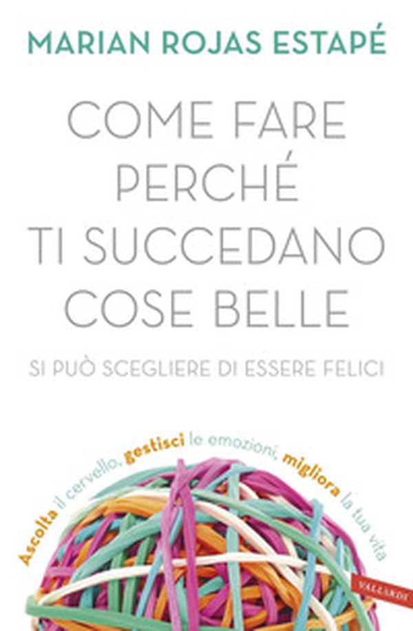 Come fare perché ti succedano cose belle. Si può scegliere di essere felici - Librerie.coop Come fare perché ti succedano cose belle. Si può scegliere di essere felici - Librerie.coop