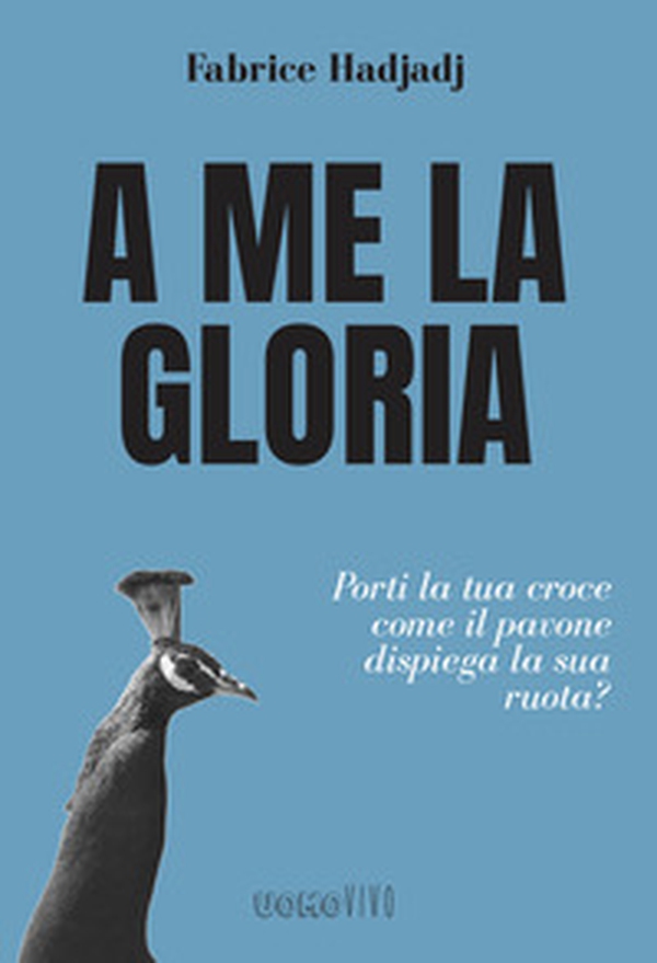 A me la gloria. Porti la tua croce come il pavone dispiega la sua ruota? - Librerie.coop A me la gloria. Porti la tua croce come il pavone dispiega la sua ruota? - Librerie.coop