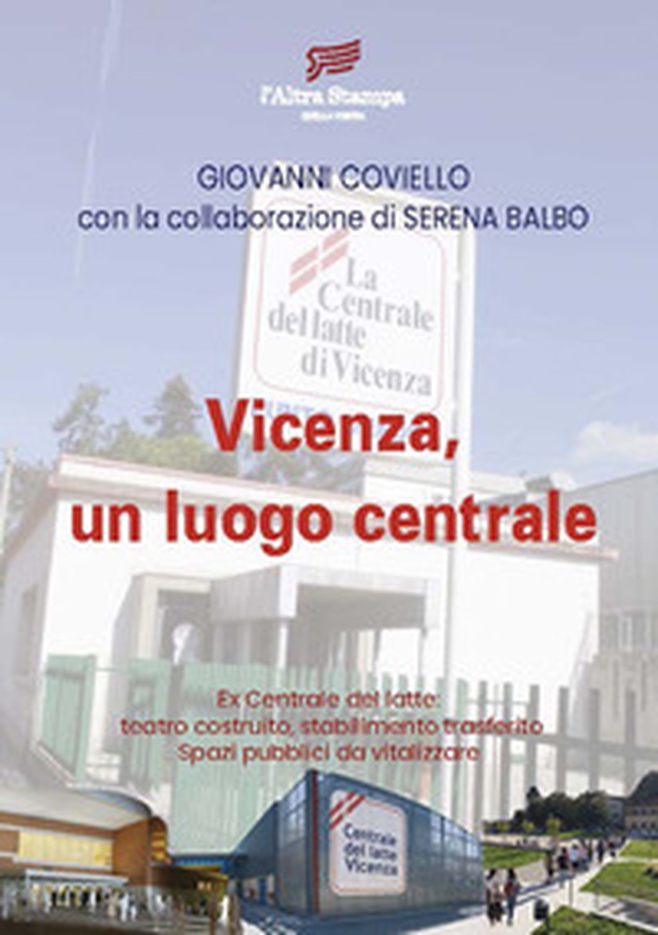 Vicenza, un luogo centrale. Ex Centrale del latte: teatro costruito, stabilimento trasferito. Spazi pubblici da vitalizzare - Librerie.coop