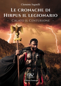 Le cronache di Hirpus il legionario. Càlato il Centurione - Librerie.coop