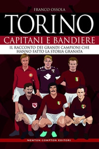 Torino. Capitani e bandiere. Il racconto dei grandi campioni che hanno fatto la storia granata - Librerie.coop