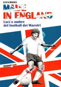 Made in England. Luci e ombre del football dei maestri - Librerie.coop