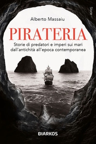Pirateria. Storie di predatori e imperi sui mari dall'antichità all'epoca contemporanea - Librerie.coop