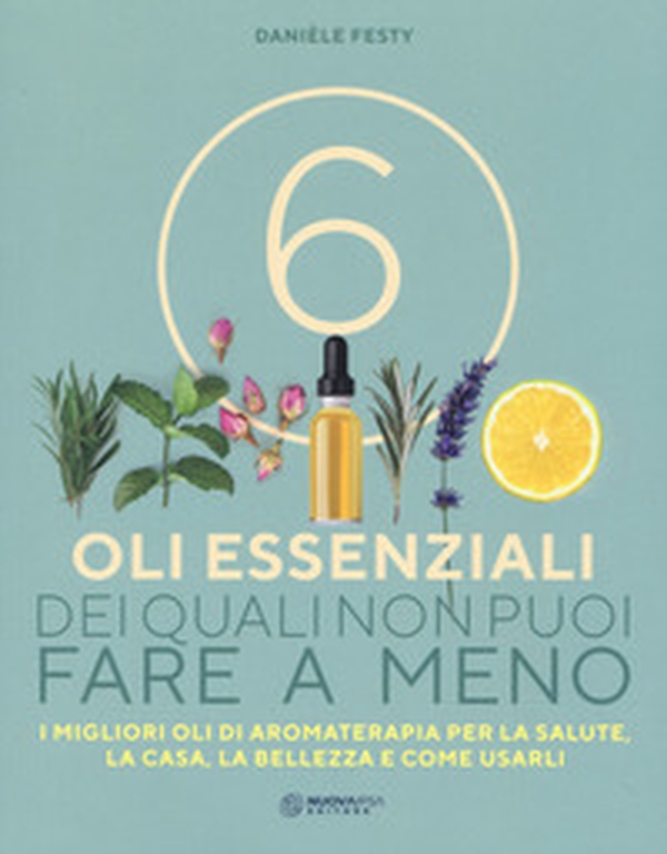 6 oli essenziali dei quali non puoi fare a meno. I migliori oli di aromaterapia per la salute, la casa, la bellezza e come usarli - Librerie.coop 6 oli essenziali dei quali non puoi fare a meno. I migliori oli di aromaterapia per la salute, la casa, la bellezza e come usarli - Librerie.coop