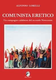 Comunista eretico. Un compagno calabrese del secondo Novecento - Librerie.coop