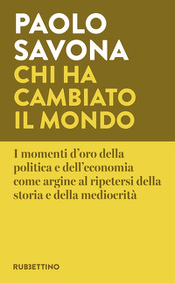 Chi ha cambiato il mondo. I momenti d'oro della politica e dell'economia come argine al ripetersi della storia e della mediocrità - Librerie.coop Chi ha cambiato il mondo. I momenti d'oro della politica e dell'economia come argine al ripetersi della storia e della mediocrità - Librerie.coop