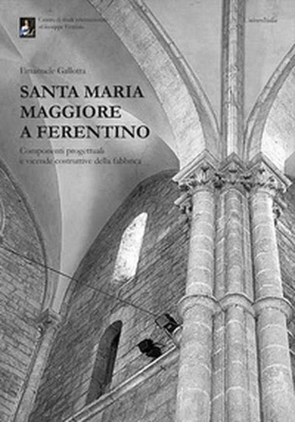 Santa Maria Maggiore a Ferentino. Componenti progettuali e vicende costruttive della fabbrica - Librerie.coop Santa Maria Maggiore a Ferentino. Componenti progettuali e vicende costruttive della fabbrica - Librerie.coop