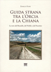 Guida strana tra l'Orcia e la Chiana. Le terre del Brunello, del Nobile e del Pecorino - Librerie.coop