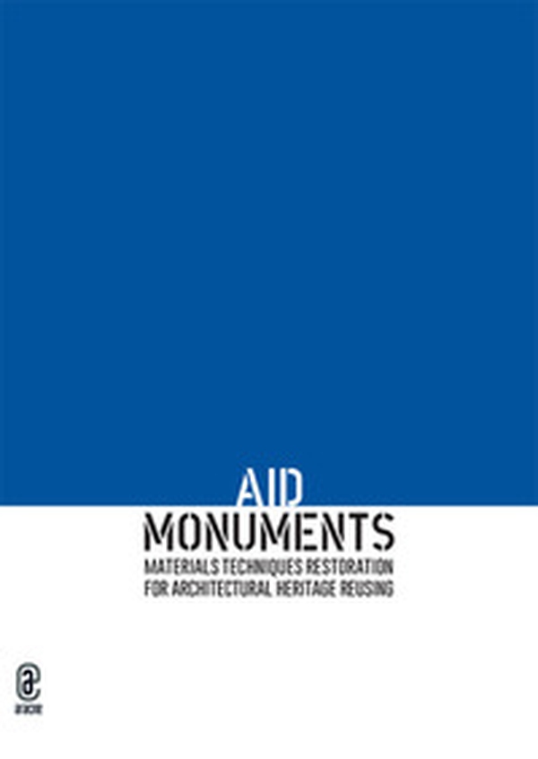 AID Monuments. Materials techniques restoration for architectural heritage reusing. Opera completa - Librerie.coop