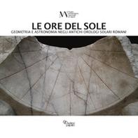 Le ore del sole. Geometria e astronomia negli antichi orologi solari romani - Librerie.coop
