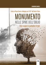 Monumento nelle spire dell'oblio. Eretto in Piazza Dante a Valdagno per il 50° dell'Unità d'Italia - Librerie.coop