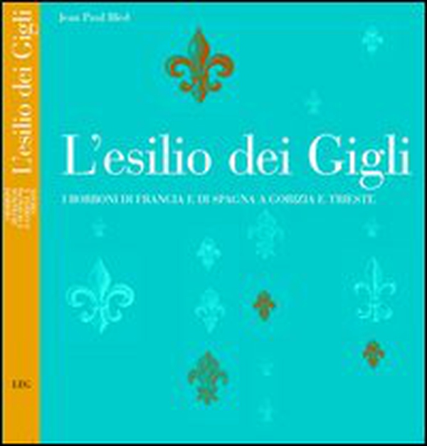 L'esilio dei Gigli. I Borboni di Francia e di Spagna a Gorizia e Trieste - Librerie.coop L'esilio dei Gigli. I Borboni di Francia e di Spagna a Gorizia e Trieste - Librerie.coop