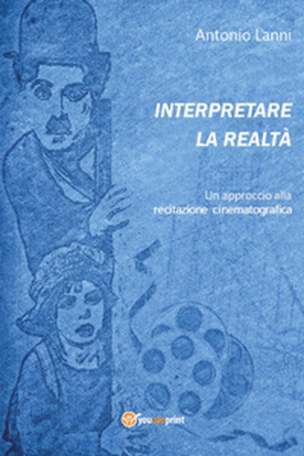 Interpretare la realtà. Un approccio alla recitazione cinematografica - Librerie.coop Interpretare la realtà. Un approccio alla recitazione cinematografica - Librerie.coop