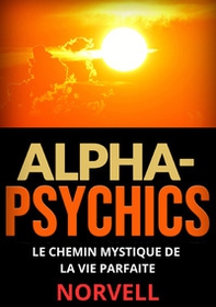 Alpha-Psychics . Le chemin mystique de la vie parfaite - Librerie.coop Alpha-Psychics . Le chemin mystique de la vie parfaite - Librerie.coop