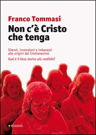 Non c'è Cristo che tenga. Silenzi, invenzioni e imbarazzi alle origini del Cristianesimo. Qual è il Gesù storico più credibile? - Librerie.coop