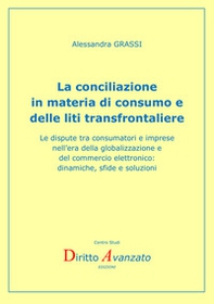 La conciliazione in materia di consumo e delle liti transfrontaliere. Le dispute tra consumatori e imprese nell'era della globalizzazione e del commercio elettronico: dinamiche, sfide e soluzioni - Librerie.coop