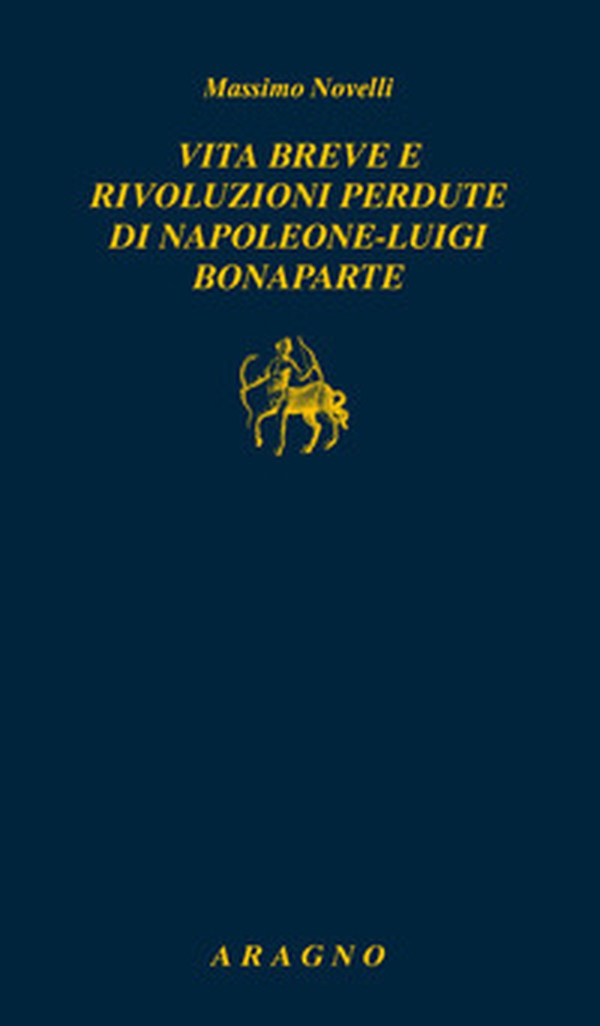 Vita breve e rivoluzioni perdute di Napoleone Luigi Bonaparte - Librerie.coop Vita breve e rivoluzioni perdute di Napoleone Luigi Bonaparte - Librerie.coop