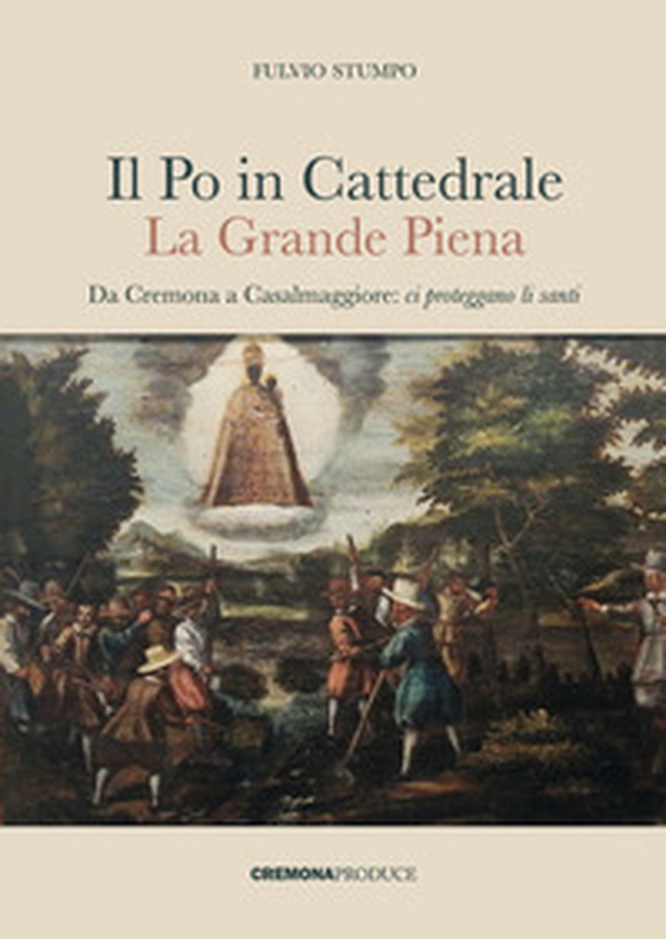 Il Po in cattedrale. La grande piena. Da Cremona a Casalmaggiore: ci proteggano li santi - Librerie.coop Il Po in cattedrale. La grande piena. Da Cremona a Casalmaggiore: ci proteggano li santi - Librerie.coop