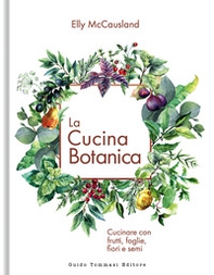 La cucina botanica. Cucinare con frutti, fiori, foglie e semi - Librerie.coop