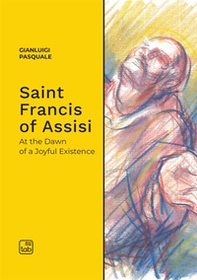 Saint Francis of Assisi. At the dawn of a joyful existence - Librerie.coop Saint Francis of Assisi. At the dawn of a joyful existence - Librerie.coop